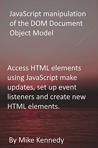 JavaScript manipulation of the DOM Document Object Model: Access HTML elements using JavaScript make updates, set up event listeners and create new HTML elements. (English Edition)