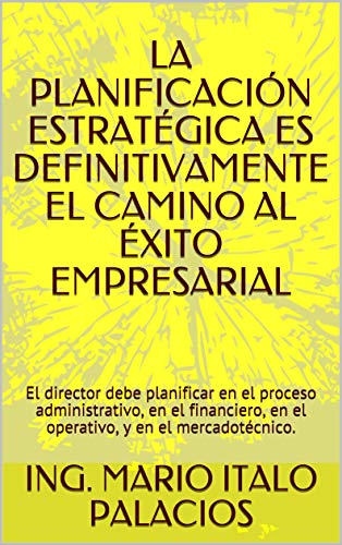 LA PLANIFICACIÓN ESTRATÉGICA ES DEFINITIVAMENTE EL CAMINO AL ÉXITO EMPRESARIAL: El director debe planificar en el proceso administrativo, en el financiero, en el operativo, y en el mercadotécnico.