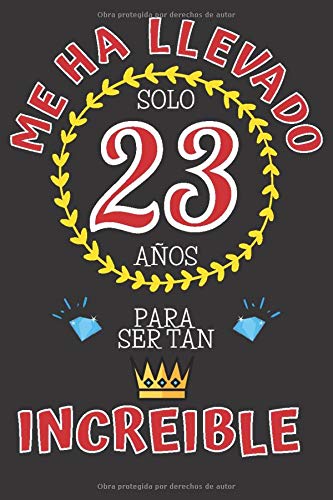 Me ha llevado solo 23 AÑOS para ser tan INCREIBLE: REGALO DE CUMPLEAÑOS 23 AÑOS ORIGINAL Y DIVERTIDO para Chico y Chica ~ CUADERNO DE NOTAS DE LINEAS DECORADO (110 Páginas Tamaño Perfecto)