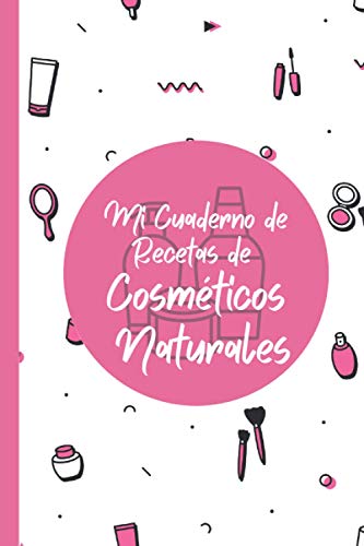 Mi Cuaderno de Recetas de Cosméticos Naturales: Libro para Escribir tus Recetas de Cosméticos/ Regalo para Chicas, Mujeres, madres 100% natural/ diario de bellaza ...