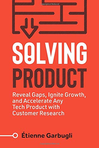 Solving Product: Reveal Gaps, Ignite Growth, and Accelerate Any Tech Product with Customer Research