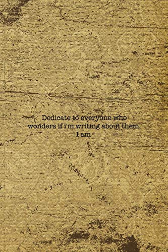 Dedicate To Everyone Who Wonders If I'm Writing About Them. I Am: Writer Notebook Journal Composition Blank Lined Diary Notepad 120 Pages Paperback Old