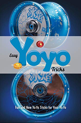 Easy Yo-Yo Tricks: Fun and New Yo-Yo Tricks for Your Yo-Yo: Coolest Tricks to Get You Started for Your Yo-Yo Book (English Edition)