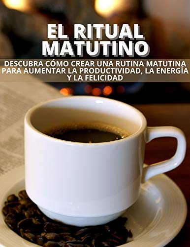 EL RITUAL MATUTINO: Descubra cómo crear una rutina matutina para aumentar la productividad, la energía y la felicidad