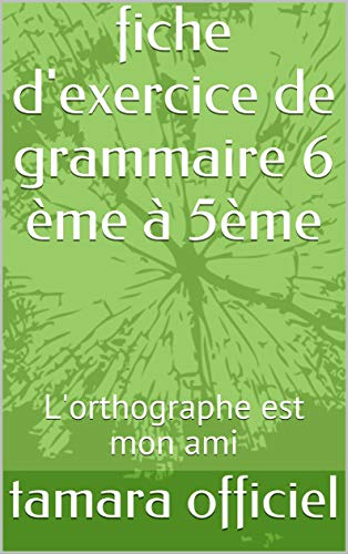 fiche d'exercice de grammaire 6 ème à 5ème: L'orthographe est mon ami (French Edition)