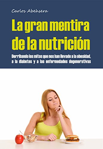 La Gran Mentira de la Nutrición: Derribando los mitos que nos han llevado a la obesidad, la diabetes y la enfermedad degenerativa