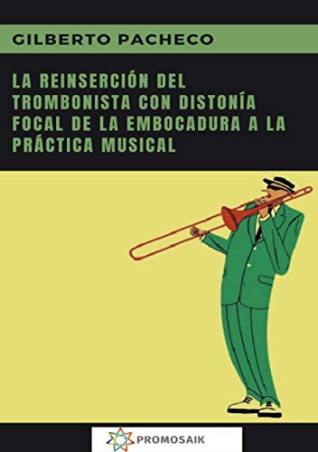 LA REINSERCIÓN DEL TROMBONISTA CON DISTONÍA FOCAL DE LA EMBOCADURA A LA PRÁCTICA MUSICAL: Segunda edición