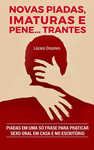 Novas Piadas, Imaturas e  Pene…trantes.: Piadas em uma só frase para praticar sexo oral em casa e no escritório (SÉRIE: HUMOR EM UMA SÓ FRASE Volume IV Livro 4) (Portuguese Edition)