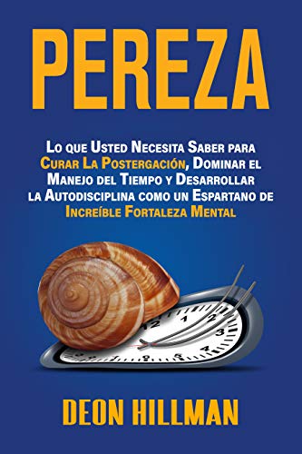 Pereza: Lo que usted necesita saber para curar la postergación, dominar el manejo del tiempo y desarrollar la autodisciplina como un espartano de increíble fortaleza mental