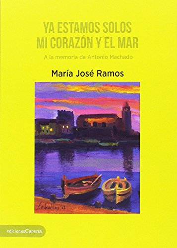 Ya estamos solos mi corazón y el mar: A la memoria de Antonio Machado (Narrativa miscelánea carena)