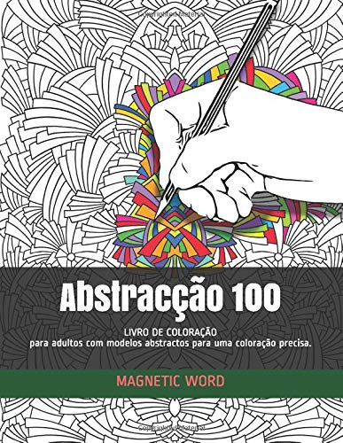 Abstracção 100: LIVRO DE COLORAÇÃO para adultos com modelos abstractos para uma coloração precisa. (MW-Livro para colorir)