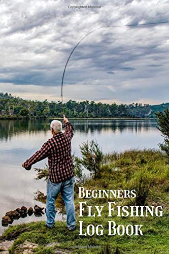 Beginners Fly Fishing Log Book: Complete Fly Fishing Journal - Keep Record of Your Fishing Trip: Location, Temperatures, Weather, Length, Weight and More