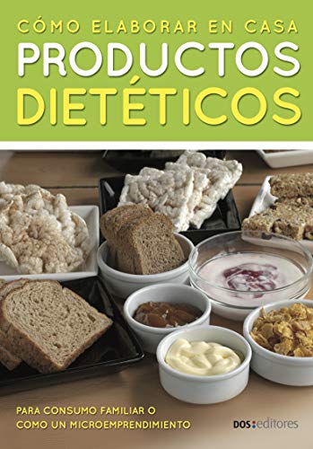 CÓMO ELABORAR EN CASA PRODUCTOS DIETÉTICOS: para consumo familiar o como un emprendimiento