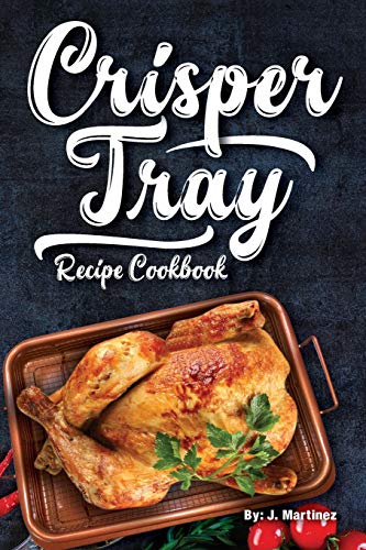 Crisper Tray Recipe Cookbook: Newest Complete Revolutionary Nonstick Copper Basket Air Fryer Style Cookware. Works Magic on Any Grill, Stovetop or in ... the Healthy Way!: Volume 1 (Crispy Creations)