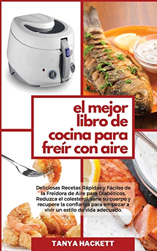 El Mejor Libro de Cocina para Freír con Aire: Deliciosas Recetas Rápidas y Fáciles de la Freidora de Aire para Diabéticos. Reduzca el colesterol, sane ... de vida adecuado (The Best Air Fryer Co