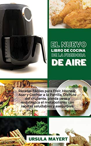 El Nuevo Libro de Cocina de la Freidora de Aire: Recetas Fáciles para Freír, Hornear, Asar y Cocinar a la Parrilla. Disfrute del crujiente, pierda ... y asequibles (The New Air Fryer Cookbook)
