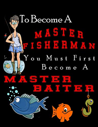 Fishing Journal To Become A Master Fisherman You Must First Become A Master Baiter: A 120 Page  anglers fish log/journal to keep track of your locations , bait, weather conditions, and so much more.