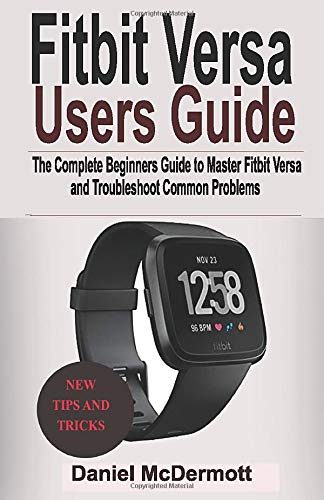 FITBIT VERSA USERS GUIDE: The Complete Beginners Guide to Master Fitbit Blaze, Surge, Versa, Iconic and Troubleshoot Common Problems