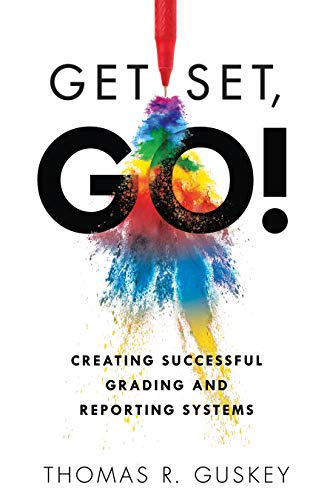 Get Set, Go!: Creating Successful Grading and Reporting Systems (an Action Plan for Leading Lasting Grading Reform in Changing Class: Creating ... Grading Reform in Changing Classrooms)