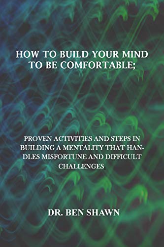 HOW TO BUILD YOUR MIND TO BE COMFORTABLE: PROVEN ACTIVITIES AND STEPS IN BUILDING A MENTALITY THAT HANDLES MISFORTUNES AND DIFFICULT CHALLENGES. (English Edition)