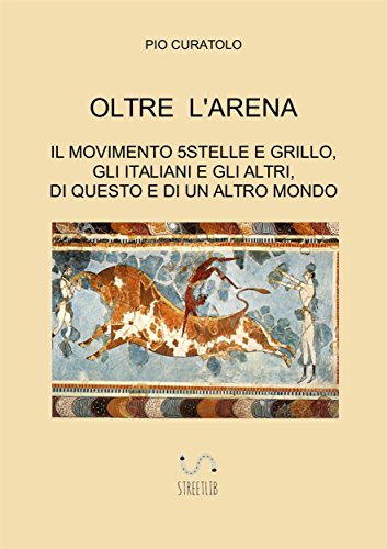 Oltre l'arena: Il Movimento 5stelle e Grillo, gli Italiani e gli Altri, di questo e di un altro Mondo (Italian Edition)