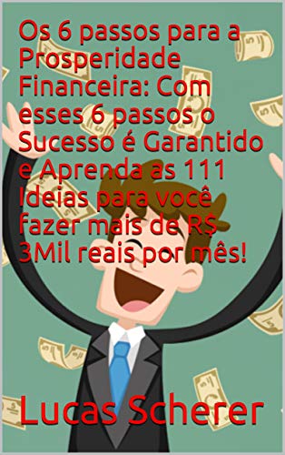 Os 6 passos para a Prosperidade Financeira: Com esses 6 passos o Sucesso é Garantido e Aprenda as 111 Ideias para você fazer mais de R$ 3Mil reais por mês! (Portuguese Edition)