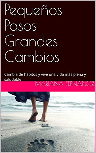 Pequeños Pasos Grandes Cambios: Cambia de hábitos y vive una vida más plena y saludable