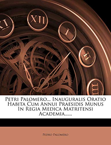 Petri Palomero... Inauguralis Oratio Habita Cum Annui Praesidis Munus In Regia Medica Matritensi Academia......