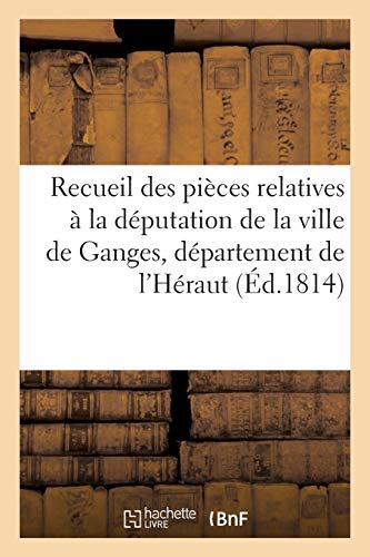 Recueil des pièces relatives à la députation de la ville de Ganges, département de l'Héraut (Histoire)