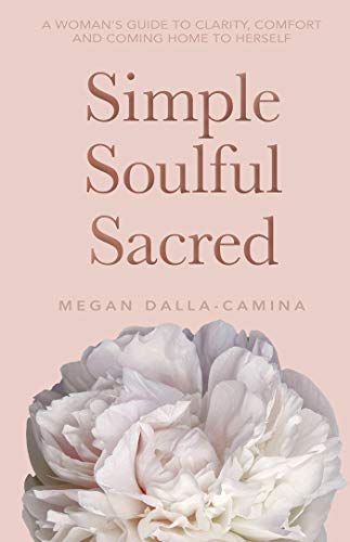 Simple Soulful Sacred: A Woman’s Guide to Clarity, Comfort and Coming Home to Herself (English Edition)