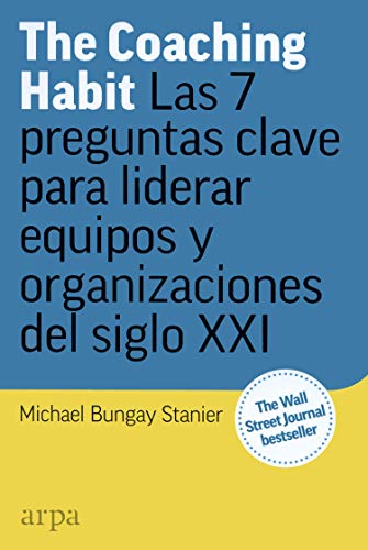 The Coaching Habit: Las 7 preguntas esenciales para liderar equipos y organizaciones del siglo XXI