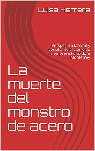 The death of the steel monster : The closure of the company Fundidora Monterrey