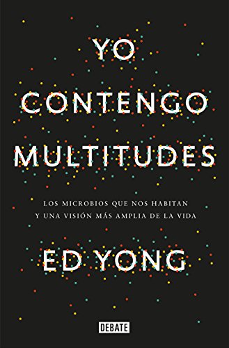 Yo contengo multitudes: Los microbios que nos habitan y una visión más amplia de la vida (Ciencia y Tecnología)