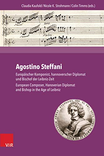 Agostino Steffani: Europäischer Komponist, hannoverscher Diplomat und Bischof der Leibniz-Zeit. European Composer, Hanoverian Diplomat and Bishop in the Age of Leibniz (German Edition)