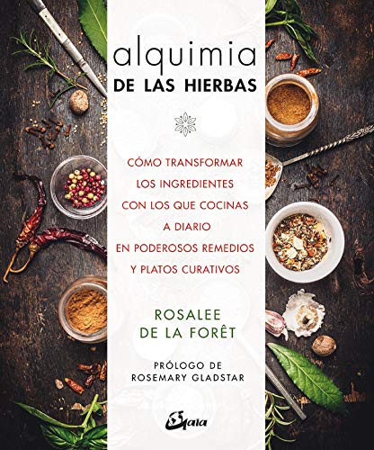 Alquimia de las hierbas. Cómo transformar los ingredientes: Cómo transformar los ingredientes con los que cocinas a diario en poderosos remedios y platos curativos (Salud natural)