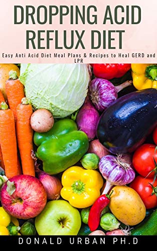 Dropping Acid Reflux Diet : Easy Anti Acid Diet Meal Plans & Recipes to Heal GERD and LPR (English Edition)