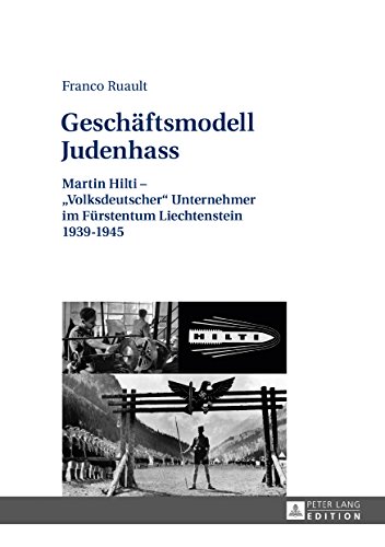 Geschäftsmodell Judenhass: Martin Hilti «Volksdeutscher» Unternehmer im Fürstentum Liechtenstein 19391945 (German Edition)