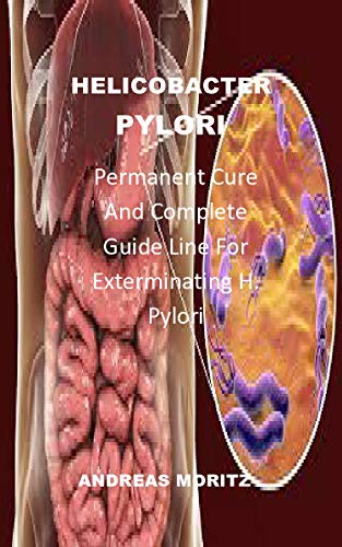 HELICOBACTER PYLORI: permanent cure and complete guide line for exterminating H. pylori (English Edition)