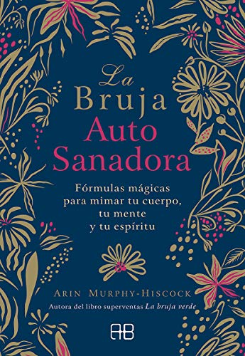 La bruja autosanadora: Fórmulas mágicas para mimar tu cuerpo, tu mente y tu espíritu