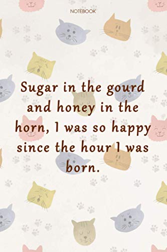 Lined Notebook Journal Cat Cover Sugar in the gourd and honey in the horn, I was so happy since the hour I was born: Over 100 Pages, Work List, Gym, Daily Journal, Cute, 6x9 inch, Organizer, Goal