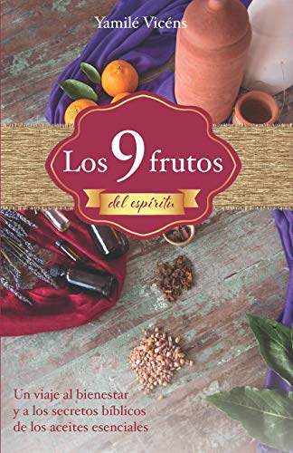 Los 9 frutos del espíritu:: Un viaje al bienestar y a los secretos bíblicos de los aceites esenciales