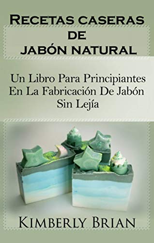 Recetas caseras de jabón natural: un libro para principiantes en la fabricación de jabón sin lejía: sino con aceites esenciales, hierbas y especias"