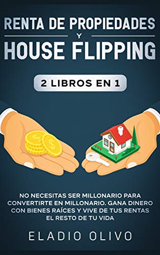 Renta de propiedades y house flipping 2 libros en 1: No necesitas ser millonario para convertirte en millonario. Gana dinero con bienes raíces y vive de tus rentas el resto de tu vida
