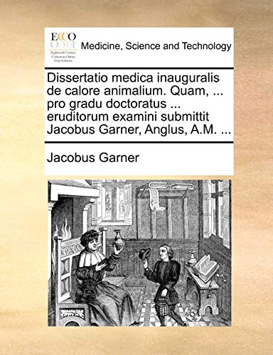 Dissertatio medica inauguralis de calore animalium. Quam, ... pro gradu doctoratus ... eruditorum examini submittit Jacobus Garner, Anglus, A.M. ...