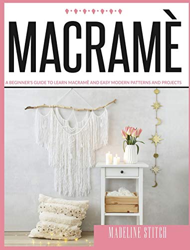 MACRAME: A Beginner's Guide To Learn Macramè And Easy Modern Patterns And Projects (3) (Crafting)