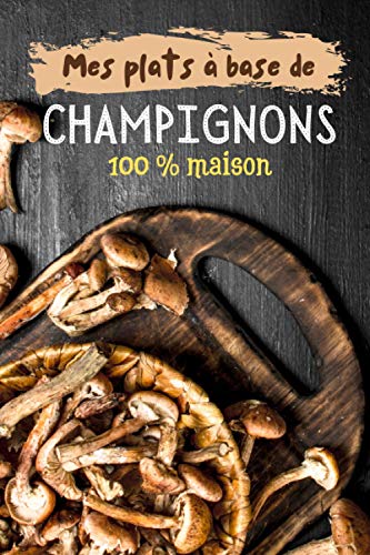 Mes plats à base de champignons 100 % maison: Carnet de recettes à remplir (15,24 cms X 22,86 cms, 100 pages) / 98 fiches pour noter et créer vos préparations !