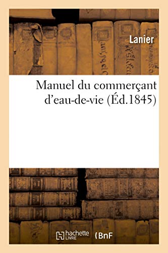 Manuel du commerçant d'eau-de-vie et de tous les industriels qui font emploi d'esprits, de sels: de sucre, d'acides et autres liquides dont la rectification (Savoirs et Traditions)