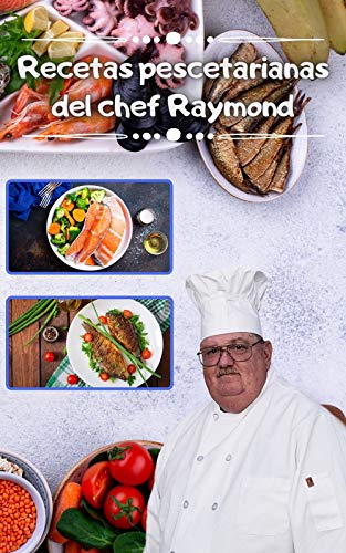 Recetas pescetarianas del chef Raymond: Más de 240 recetas de pescadores