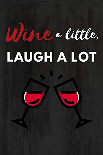 Wine a Little, Laugh a Lot: Wine a Little, Laugh a Lot: Funny Novelty Gag Gift ~ Notebook / Diary / Journal ~ Small 6" X 9"