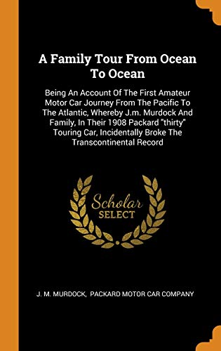 A Family Tour From Ocean To Ocean: Being An Account Of The First Amateur Motor Car Journey From The Pacific To The Atlantic, Whereby J.m. Murdock And ... Broke The Transcontinental Record